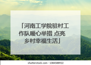 河南工学院驻村工作队暖心举措 点亮乡村幸福生活