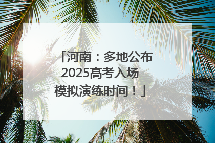 河南：多地公布2025高考入场模拟演练时间！