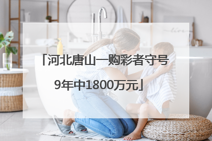 河北唐山一购彩者守号9年中1800万元