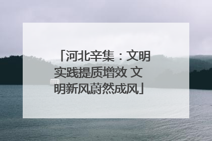 河北辛集：文明实践提质增效 文明新风蔚然成风