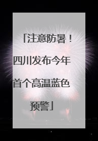 注意防暑！四川发布今年首个高温蓝色预警
