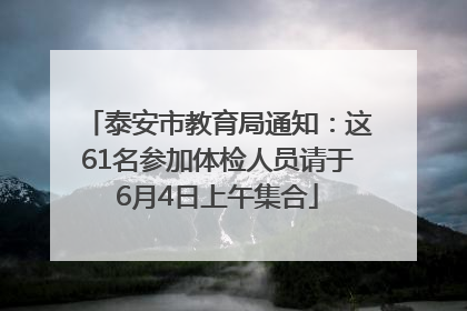 泰安市教育局通知：这61名参加体检人员请于6月4日上午集合