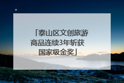 泰山区文创旅游商品连续3年斩获国家级金奖