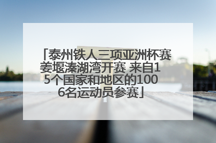 泰州铁人三项亚洲杯赛姜堰溱湖湾开赛 来自15个国家和地区的1006名运动员参赛
