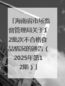 海南省市场监督管理局关于12批次不合格食品情况的通告（2025年第12期）