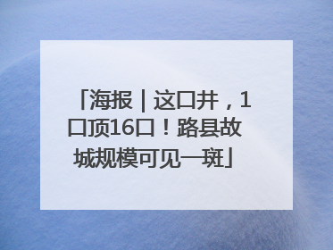 海报｜这口井，1口顶16口！路县故城规模可见一斑