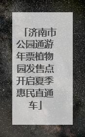 济南市公园通游年票植物园发售点开启夏季惠民直通车
