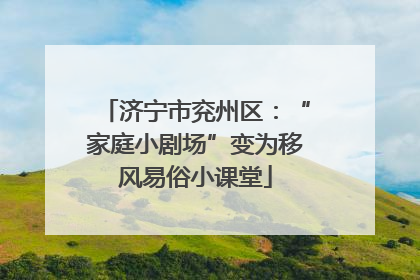 济宁市兖州区：“家庭小剧场”变为移风易俗小课堂