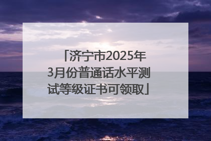 济宁市2025年3月份普通话水平测试等级证书可领取