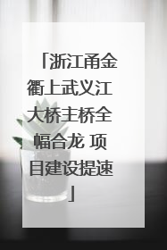 浙江甬金衢上武义江大桥主桥全幅合龙 项目建设提速