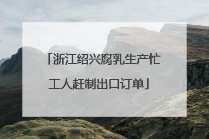 浙江绍兴腐乳生产忙 工人赶制出口订单