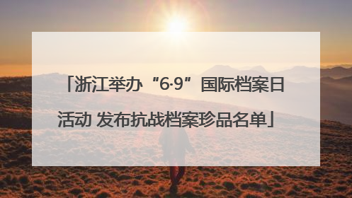 浙江举办“6·9”国际档案日活动 发布抗战档案珍品名单