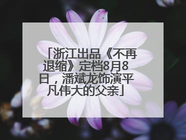 浙江出品《不再退缩》定档8月8日，潘斌龙饰演平凡伟大的父亲