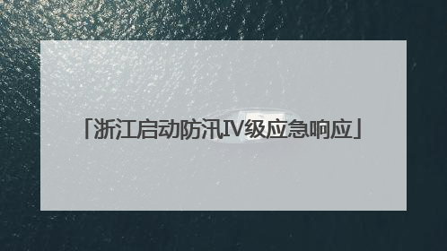 浙江启动防汛Ⅳ级应急响应