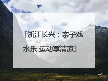 浙江长兴：亲子戏水乐 运动享清凉