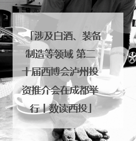涉及白酒、装备制造等领域 第二十届西博会泸州投资推介会在成都举行丨数读西投