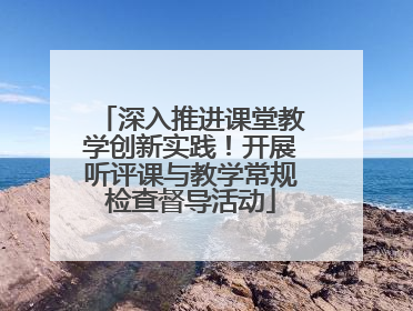 深入推进课堂教学创新实践！开展听评课与教学常规检查督导活动