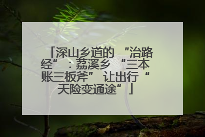 深山乡道的 “治路经”：荔溪乡 “三本账三板斧” 让出行“天险变通途”