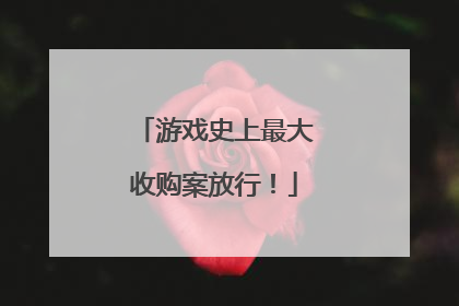 游戏史上最大收购案放行！