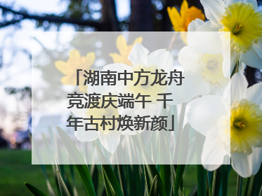 湖南中方龙舟竞渡庆端午 千年古村焕新颜