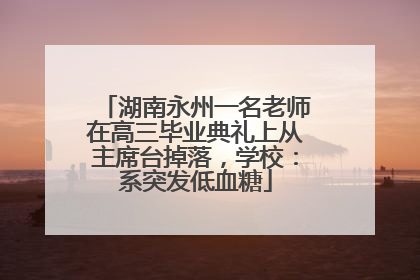 湖南永州一名老师在高三毕业典礼上从主席台掉落，学校：系突发低血糖