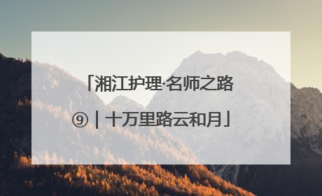 湘江护理·名师之路⑨｜十万里路云和月