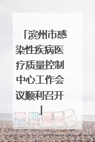 滨州市感染性疾病医疗质量控制中心工作会议顺利召开