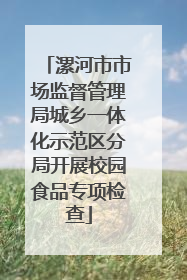 漯河市市场监督管理局城乡一体化示范区分局开展校园食品专项检查