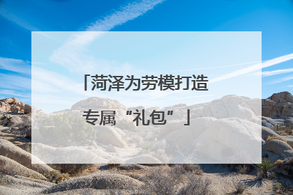 菏泽为劳模打造专属“礼包”
