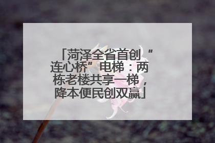 菏泽全省首创“连心桥”电梯：两栋老楼共享一梯，降本便民创双赢