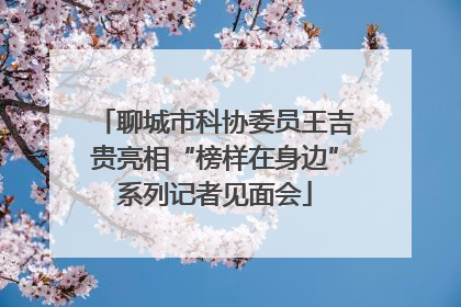 聊城市科协委员王吉贵亮相“榜样在身边”系列记者见面会
