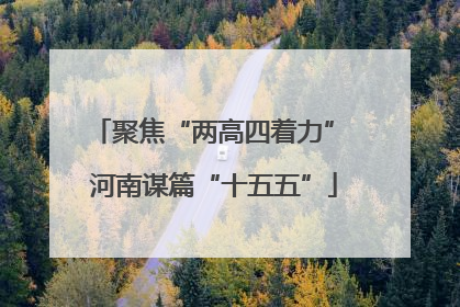 聚焦“两高四着力” 河南谋篇“十五五”