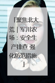聚焦北大荒｜军川农场：安全生产排查 强化防范措施