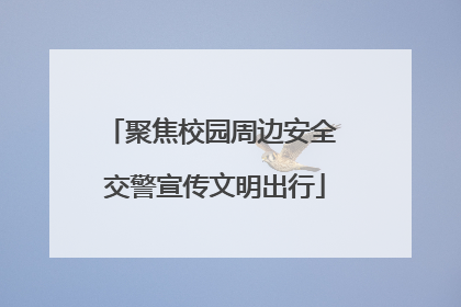 聚焦校园周边安全 交警宣传文明出行