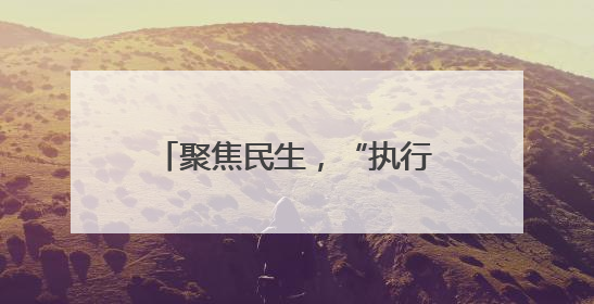 聚焦民生，“执行攻坚月”启动！