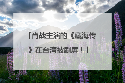 肖战主演的《藏海传》在台湾被刷屏！