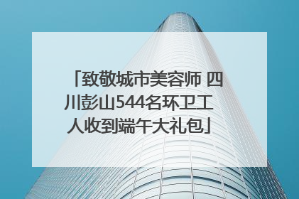 致敬城市美容师 四川彭山544名环卫工人收到端午大礼包