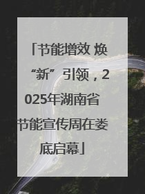 节能增效 焕“新”引领，2025年湖南省节能宣传周在娄底启幕