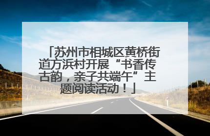 苏州市相城区黄桥街道方浜村开展“书香传古韵，亲子共端午”主题阅读活动！
