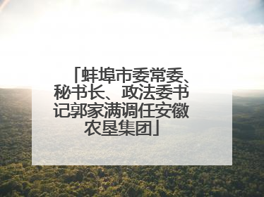 蚌埠市委常委、秘书长、政法委书记郭家满调任安徽农垦集团