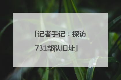 记者手记：探访731部队旧址