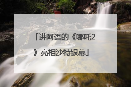 讲阿语的《哪吒2》亮相沙特银幕