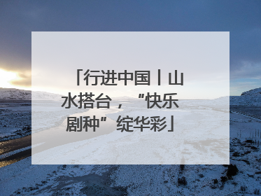 行进中国丨山水搭台，“快乐剧种”绽华彩