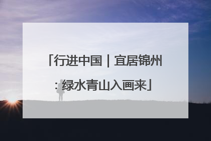 行进中国｜宜居锦州：绿水青山入画来