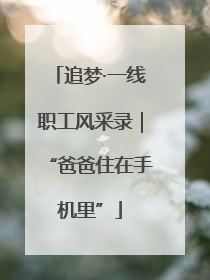 追梦·一线职工风采录｜“爸爸住在手机里”