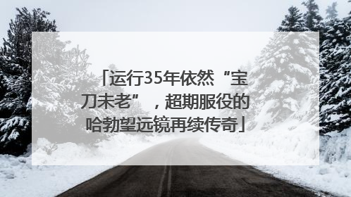 运行35年依然“宝刀未老”，超期服役的哈勃望远镜再续传奇