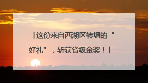 这份来自西湖区转塘的“好礼”，斩获省级金奖！