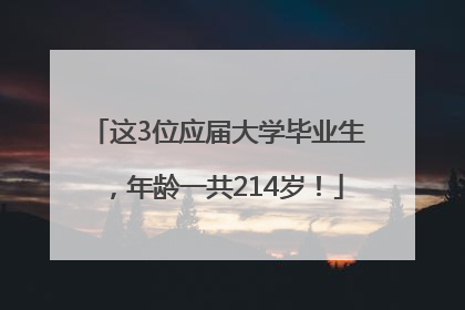 这3位应届大学毕业生，年龄一共214岁！