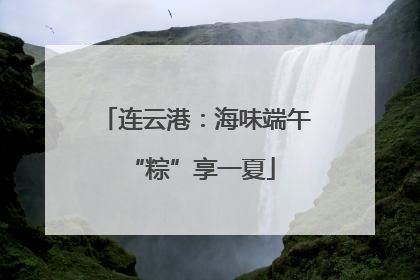 连云港：海味端午 “粽”享一夏
