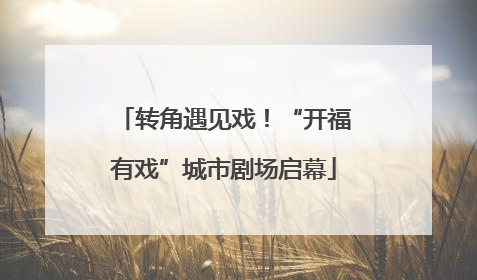 转角遇见戏！“开福有戏”城市剧场启幕